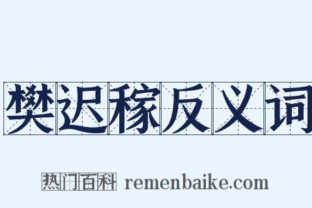樊迟稼反义词是什么意思的图片